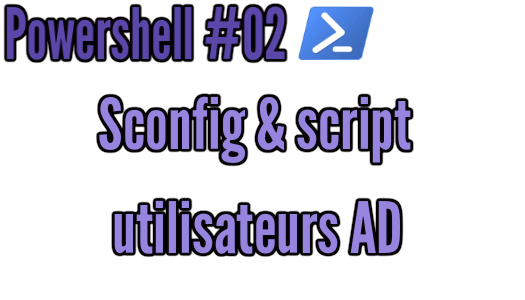 Powershell #02 | Sconfig, et script utilisateurs
